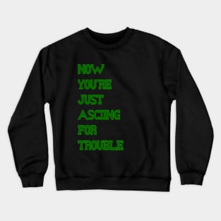 Now You're Just Asciing For Trouble Crewneck Sweatshirt